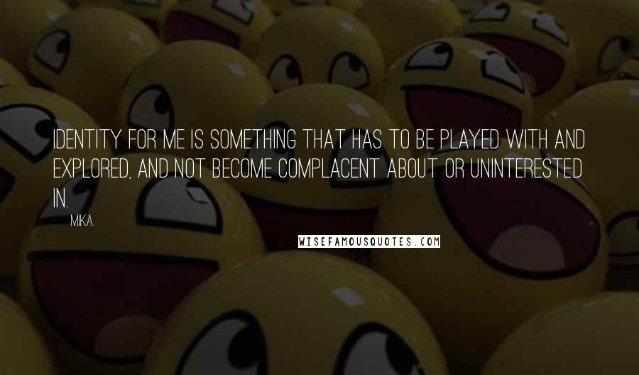 Mika. Quotes: Identity for me is something that has to be played with and explored, and not become complacent about or uninterested in.