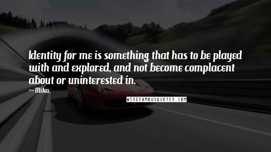 Mika. Quotes: Identity for me is something that has to be played with and explored, and not become complacent about or uninterested in.