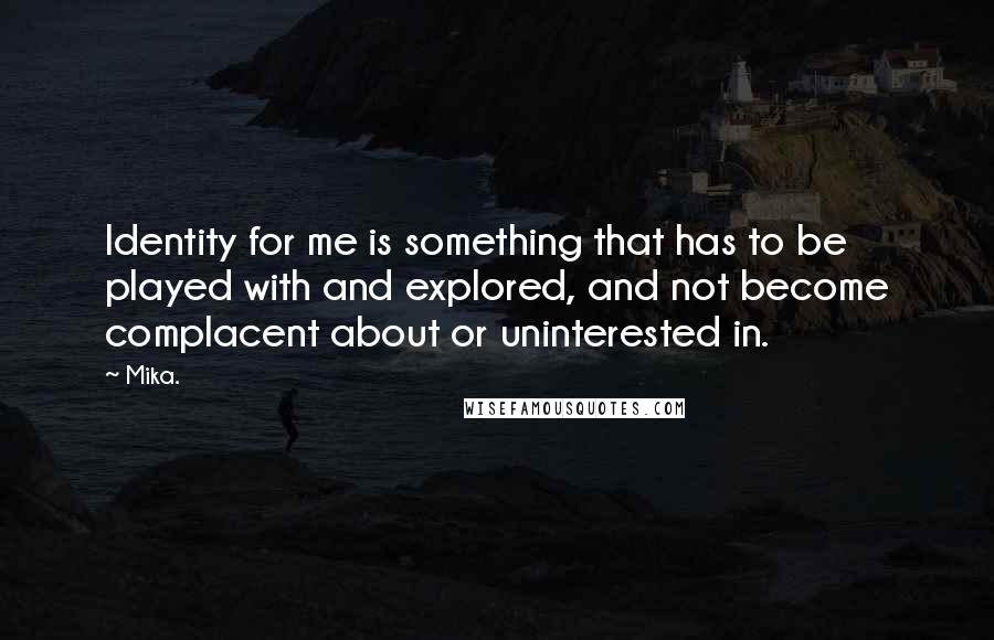 Mika. Quotes: Identity for me is something that has to be played with and explored, and not become complacent about or uninterested in.