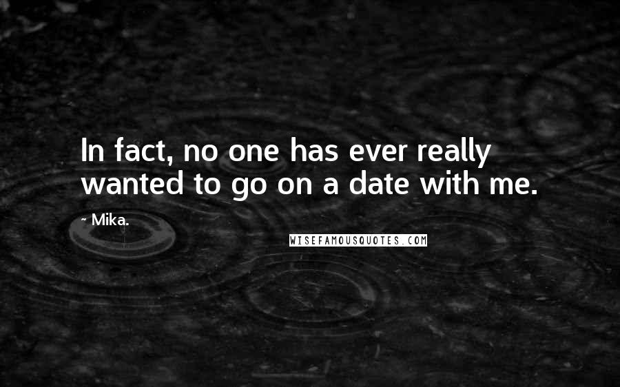 Mika. Quotes: In fact, no one has ever really wanted to go on a date with me.