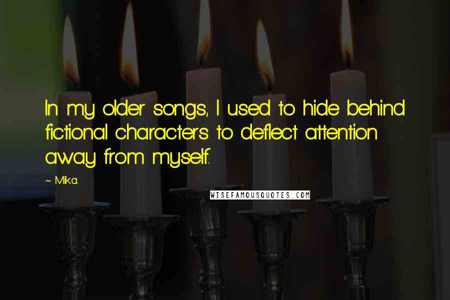 Mika. Quotes: In my older songs, I used to hide behind fictional characters to deflect attention away from myself.