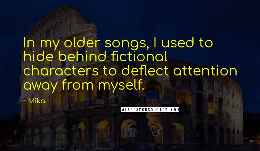 Mika. Quotes: In my older songs, I used to hide behind fictional characters to deflect attention away from myself.