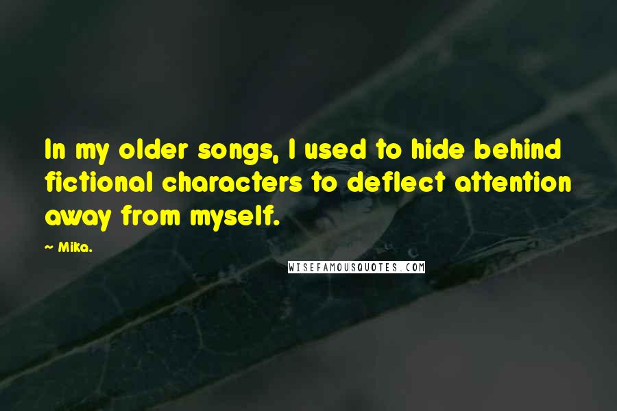 Mika. Quotes: In my older songs, I used to hide behind fictional characters to deflect attention away from myself.