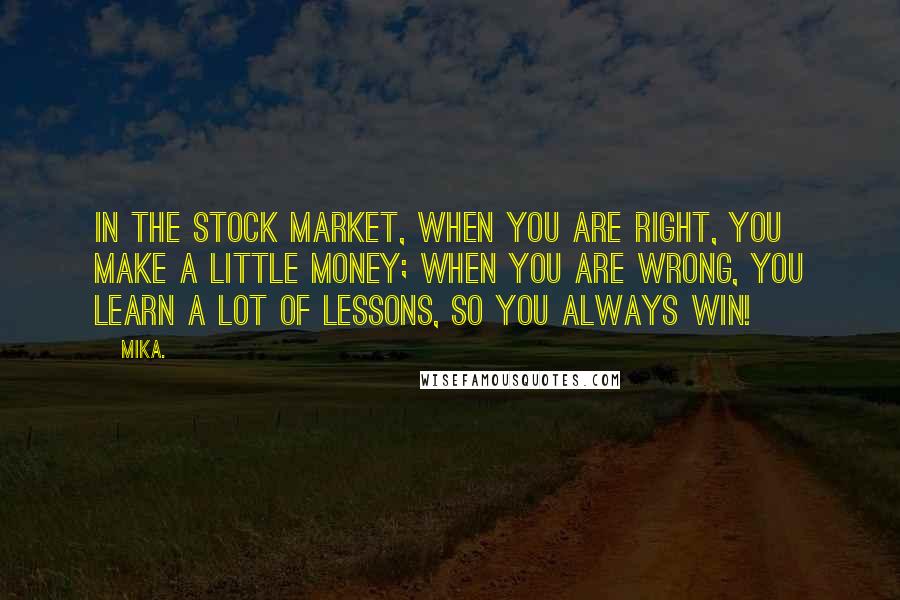 Mika. Quotes: In the stock market, when you are right, you make a little money; when you are wrong, you learn a lot of lessons, so you always win!