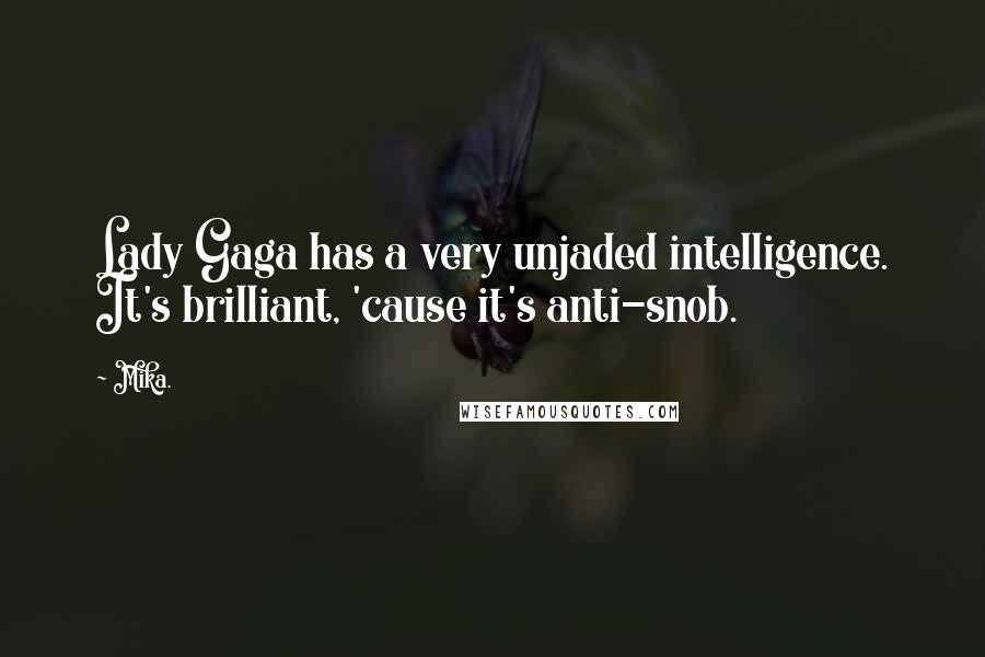 Mika. Quotes: Lady Gaga has a very unjaded intelligence. It's brilliant, 'cause it's anti-snob.