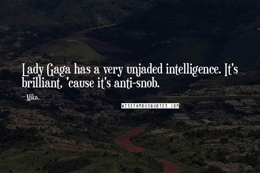 Mika. Quotes: Lady Gaga has a very unjaded intelligence. It's brilliant, 'cause it's anti-snob.