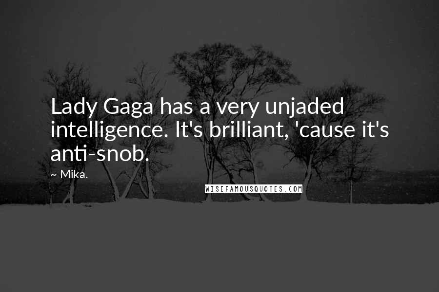 Mika. Quotes: Lady Gaga has a very unjaded intelligence. It's brilliant, 'cause it's anti-snob.