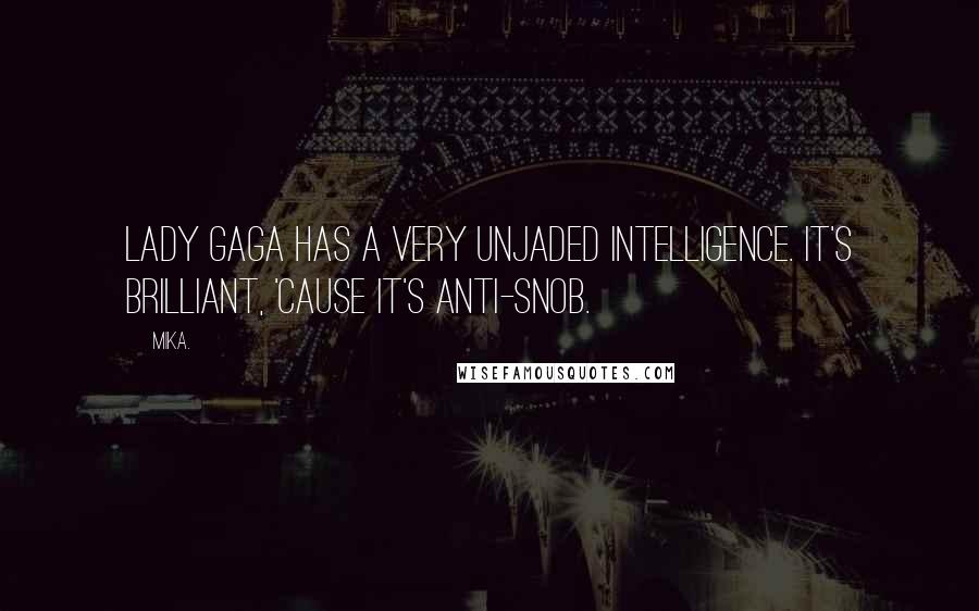 Mika. Quotes: Lady Gaga has a very unjaded intelligence. It's brilliant, 'cause it's anti-snob.