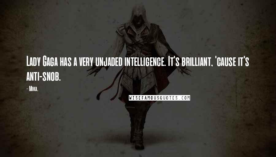 Mika. Quotes: Lady Gaga has a very unjaded intelligence. It's brilliant, 'cause it's anti-snob.