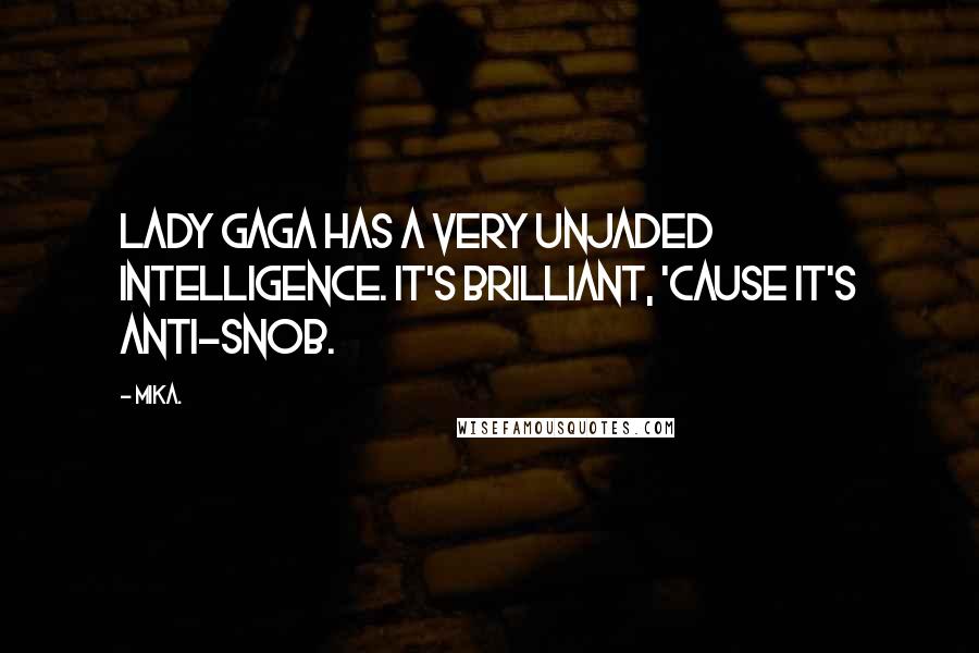 Mika. Quotes: Lady Gaga has a very unjaded intelligence. It's brilliant, 'cause it's anti-snob.