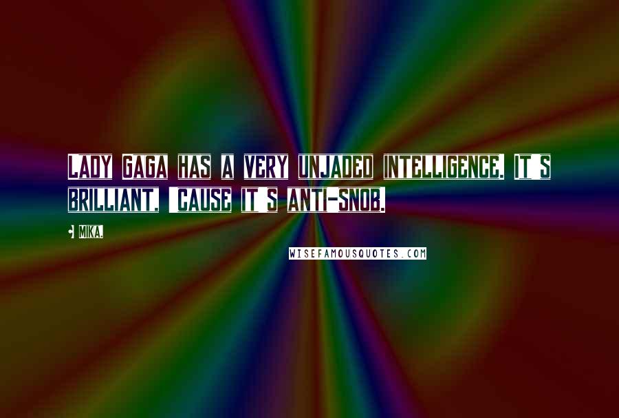 Mika. Quotes: Lady Gaga has a very unjaded intelligence. It's brilliant, 'cause it's anti-snob.