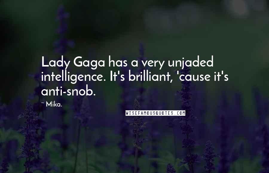 Mika. Quotes: Lady Gaga has a very unjaded intelligence. It's brilliant, 'cause it's anti-snob.