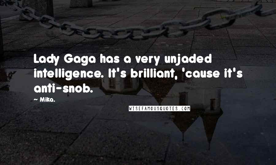 Mika. Quotes: Lady Gaga has a very unjaded intelligence. It's brilliant, 'cause it's anti-snob.