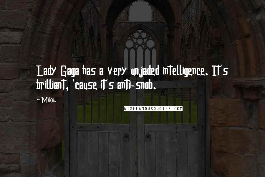 Mika. Quotes: Lady Gaga has a very unjaded intelligence. It's brilliant, 'cause it's anti-snob.