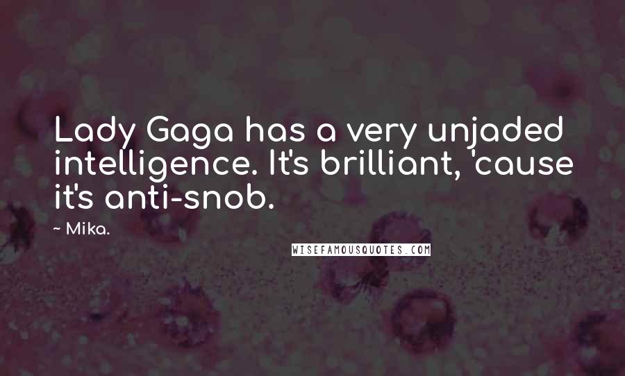 Mika. Quotes: Lady Gaga has a very unjaded intelligence. It's brilliant, 'cause it's anti-snob.