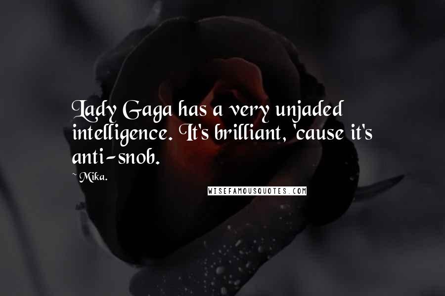 Mika. Quotes: Lady Gaga has a very unjaded intelligence. It's brilliant, 'cause it's anti-snob.