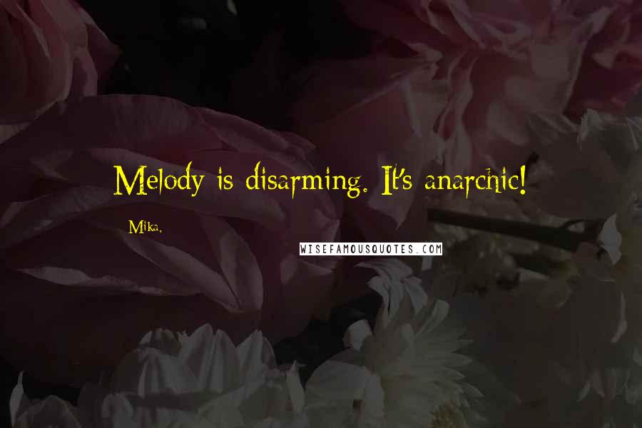 Mika. Quotes: Melody is disarming. It's anarchic!