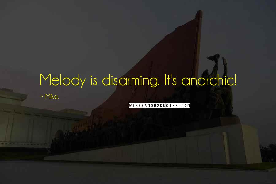 Mika. Quotes: Melody is disarming. It's anarchic!