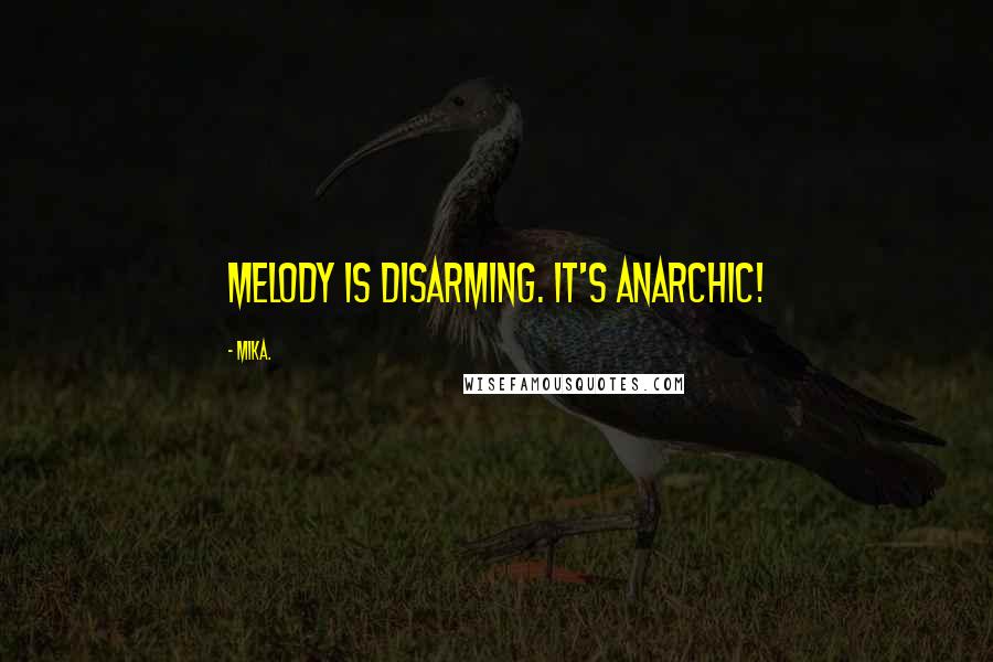 Mika. Quotes: Melody is disarming. It's anarchic!