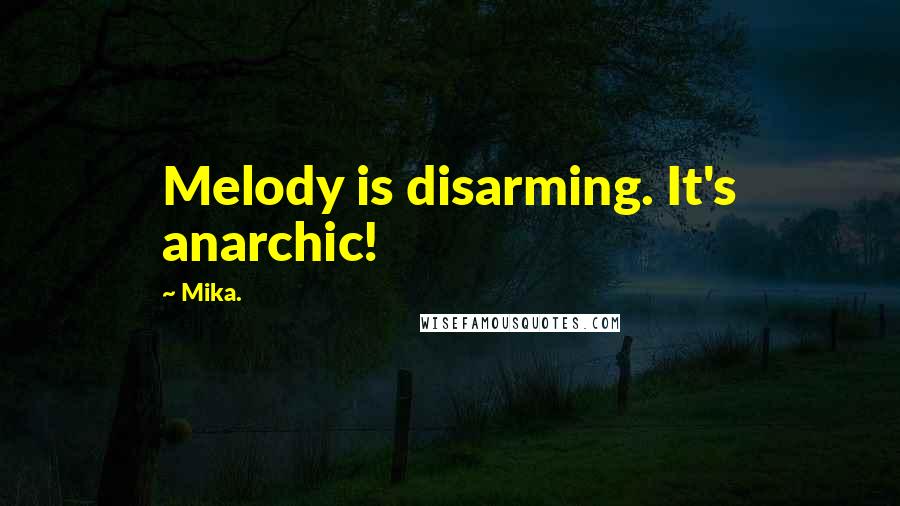 Mika. Quotes: Melody is disarming. It's anarchic!