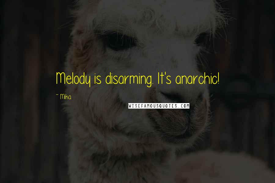 Mika. Quotes: Melody is disarming. It's anarchic!