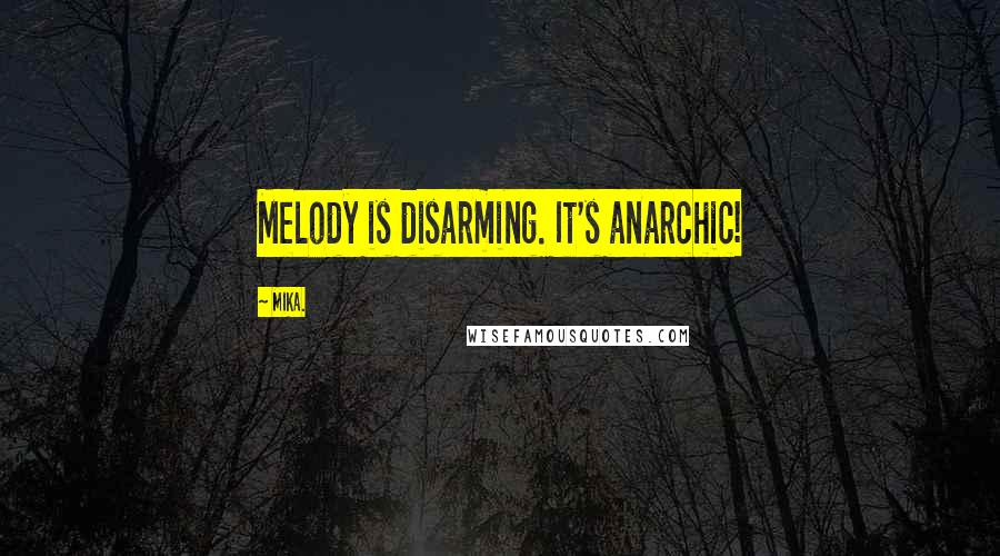 Mika. Quotes: Melody is disarming. It's anarchic!