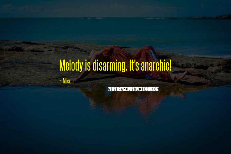 Mika. Quotes: Melody is disarming. It's anarchic!