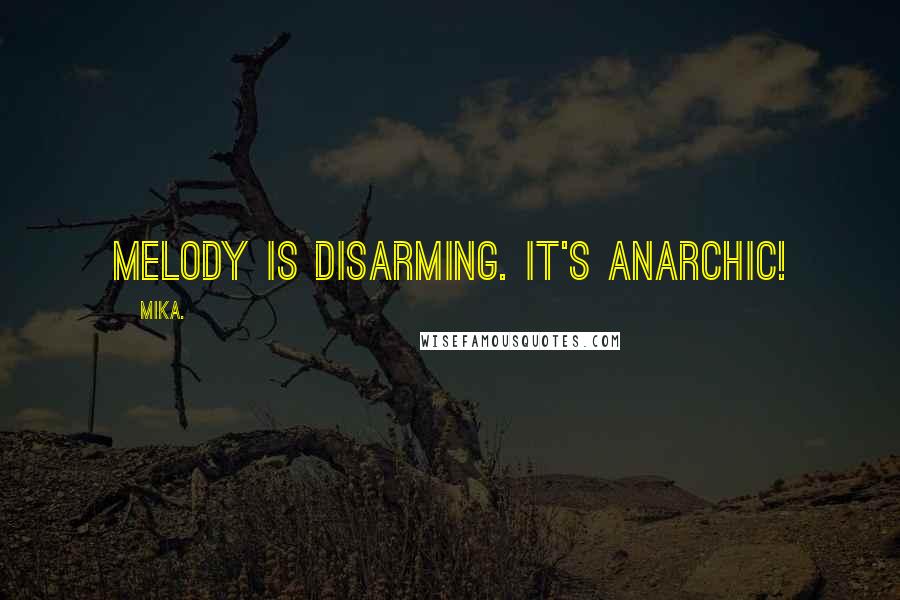 Mika. Quotes: Melody is disarming. It's anarchic!