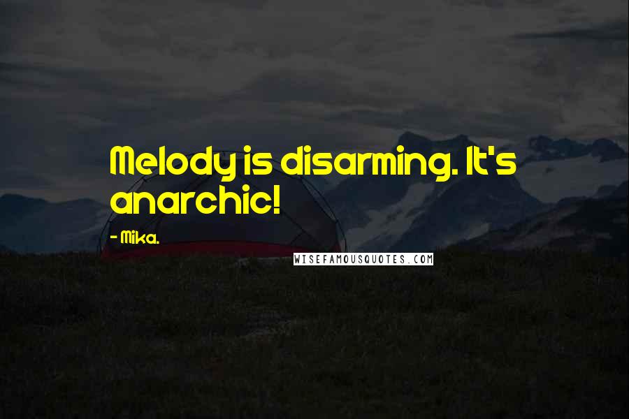 Mika. Quotes: Melody is disarming. It's anarchic!