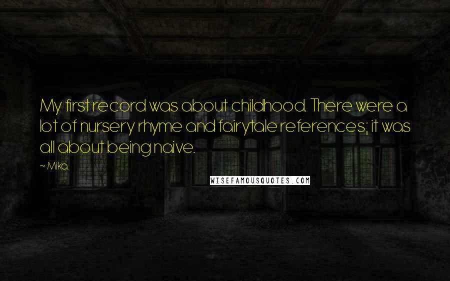 Mika. Quotes: My first record was about childhood. There were a lot of nursery rhyme and fairytale references; it was all about being naive.