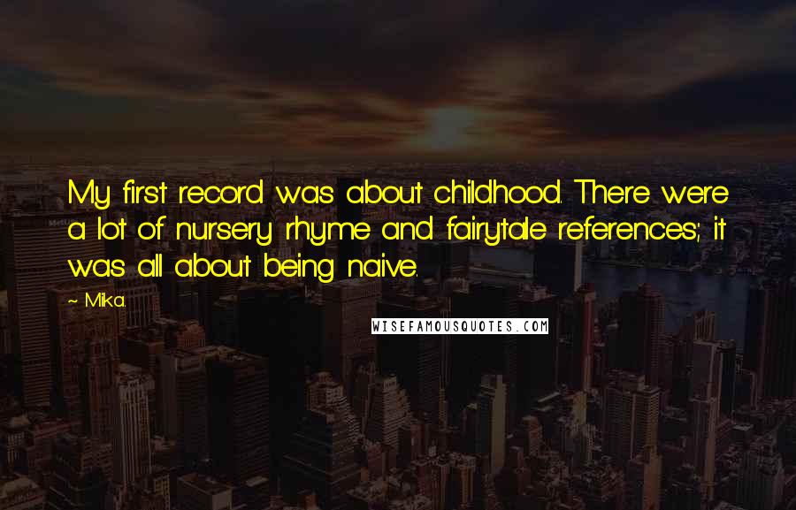 Mika. Quotes: My first record was about childhood. There were a lot of nursery rhyme and fairytale references; it was all about being naive.