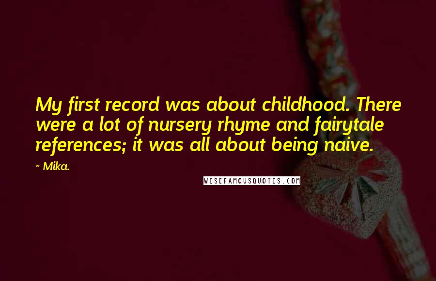 Mika. Quotes: My first record was about childhood. There were a lot of nursery rhyme and fairytale references; it was all about being naive.