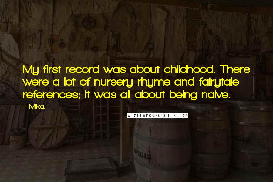 Mika. Quotes: My first record was about childhood. There were a lot of nursery rhyme and fairytale references; it was all about being naive.