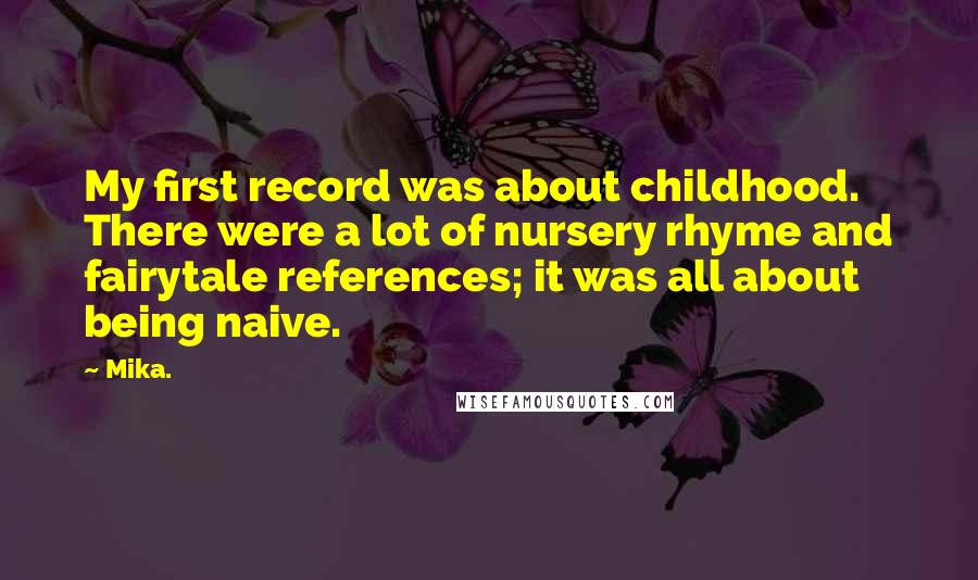 Mika. Quotes: My first record was about childhood. There were a lot of nursery rhyme and fairytale references; it was all about being naive.