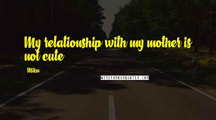 Mika. Quotes: My relationship with my mother is not cute.