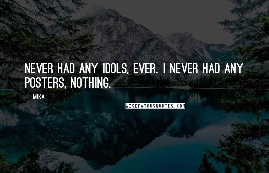 Mika. Quotes: Never had any idols, ever. I never had any posters, nothing.