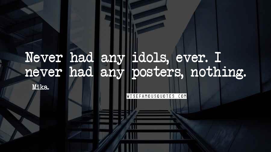 Mika. Quotes: Never had any idols, ever. I never had any posters, nothing.