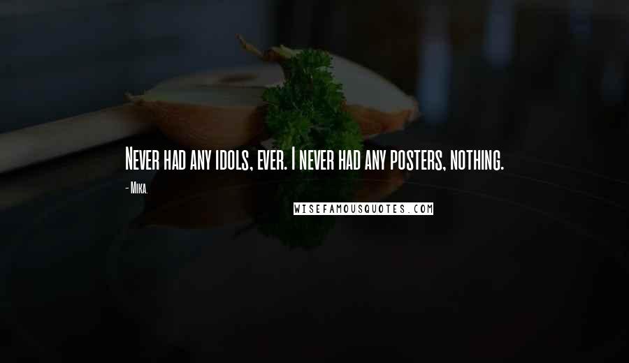 Mika. Quotes: Never had any idols, ever. I never had any posters, nothing.