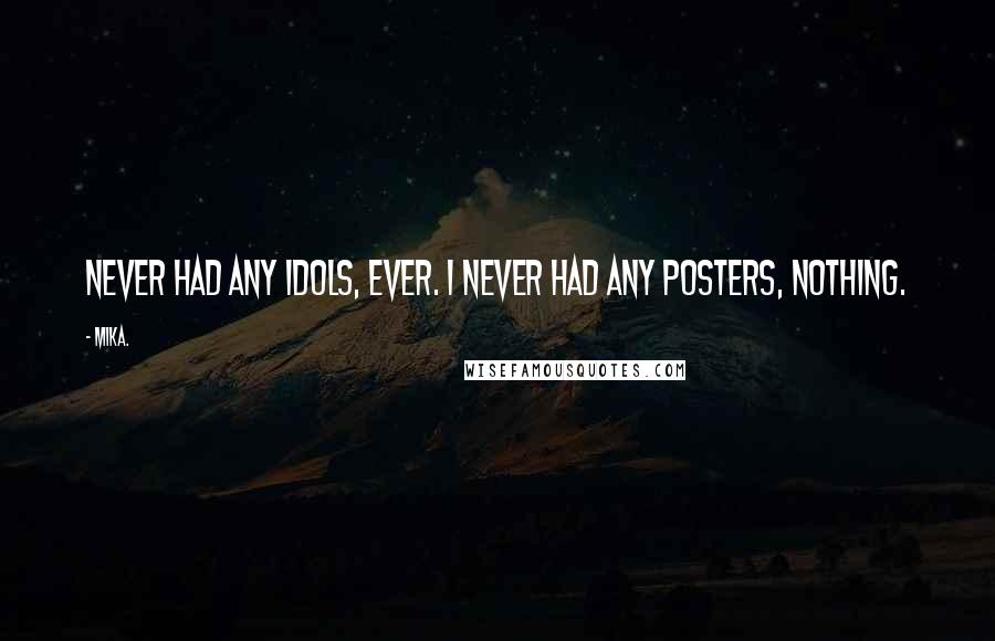 Mika. Quotes: Never had any idols, ever. I never had any posters, nothing.