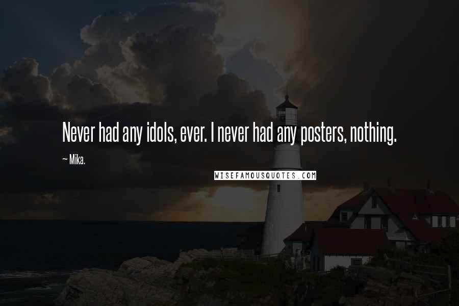 Mika. Quotes: Never had any idols, ever. I never had any posters, nothing.