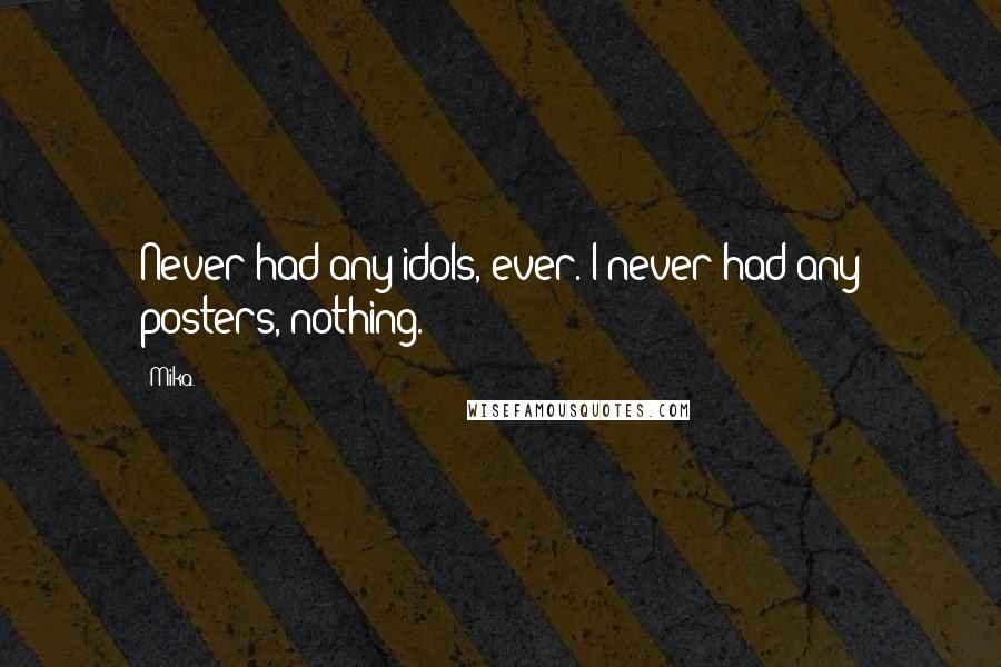 Mika. Quotes: Never had any idols, ever. I never had any posters, nothing.