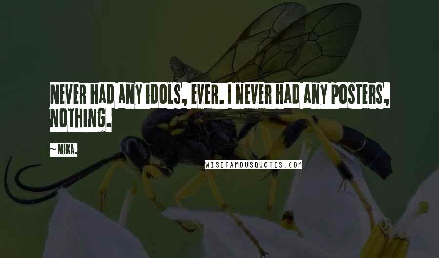 Mika. Quotes: Never had any idols, ever. I never had any posters, nothing.