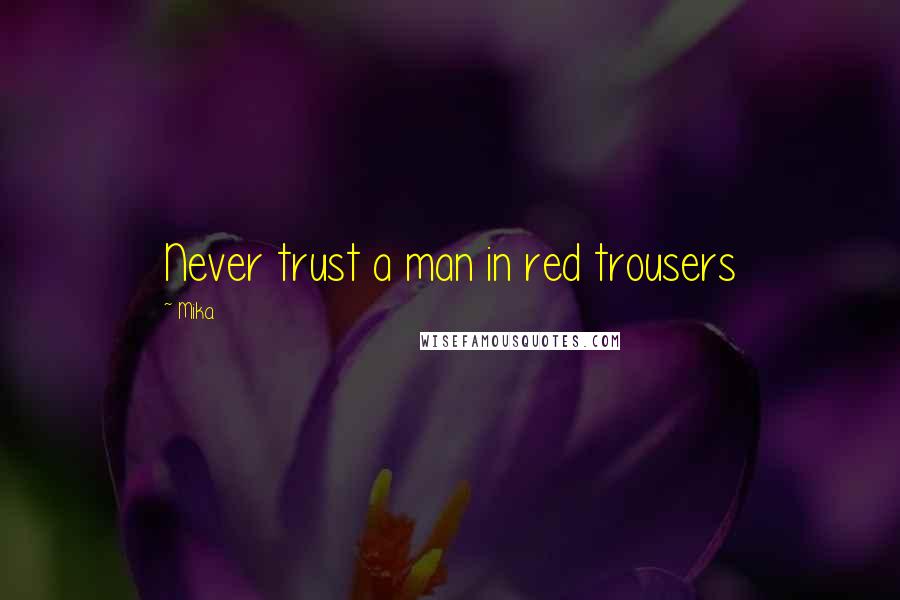 Mika. Quotes: Never trust a man in red trousers