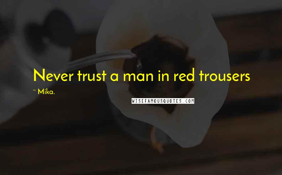 Mika. Quotes: Never trust a man in red trousers