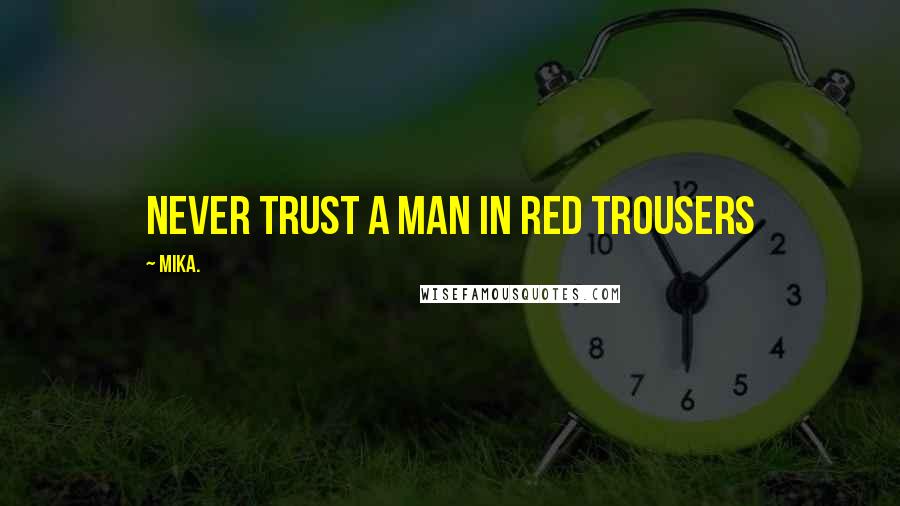 Mika. Quotes: Never trust a man in red trousers