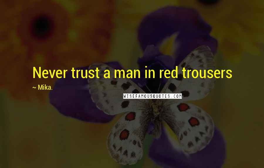 Mika. Quotes: Never trust a man in red trousers