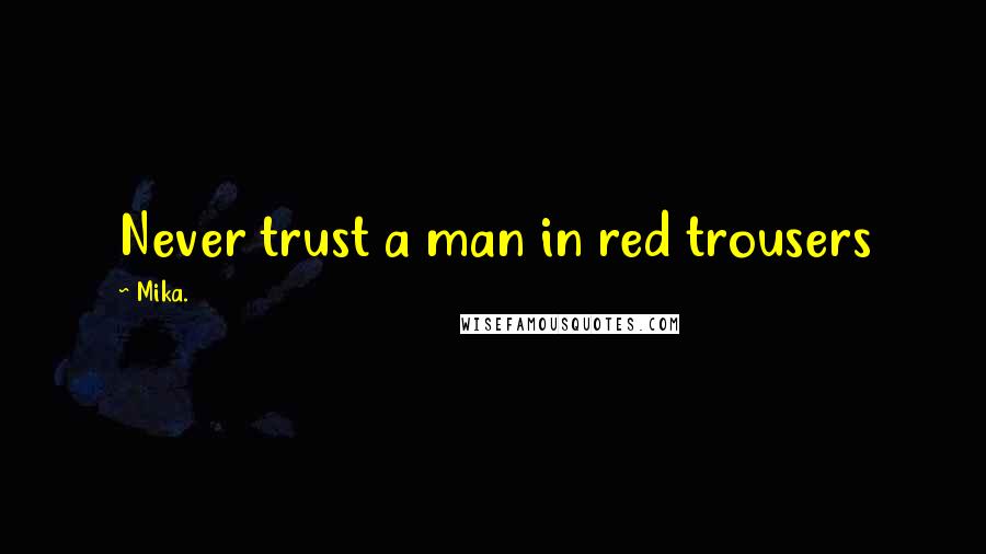 Mika. Quotes: Never trust a man in red trousers