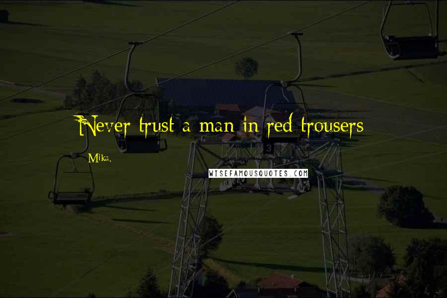 Mika. Quotes: Never trust a man in red trousers