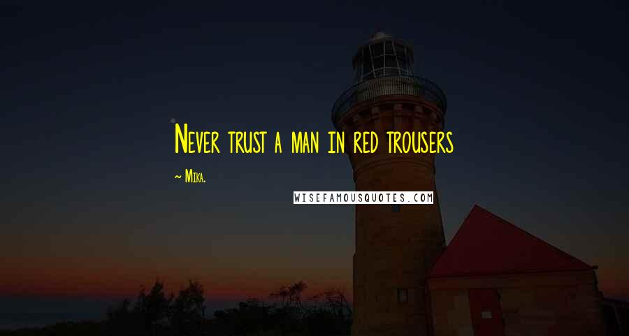 Mika. Quotes: Never trust a man in red trousers