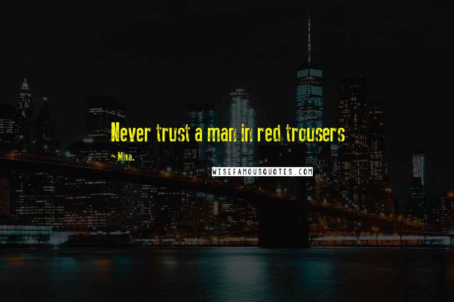 Mika. Quotes: Never trust a man in red trousers